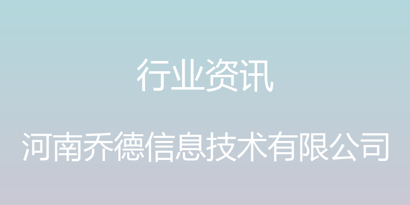 行业资讯 - 河南乔德信息技术有限公司