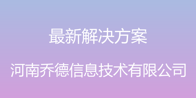 最新解决方案 - 河南乔德信息技术有限公司