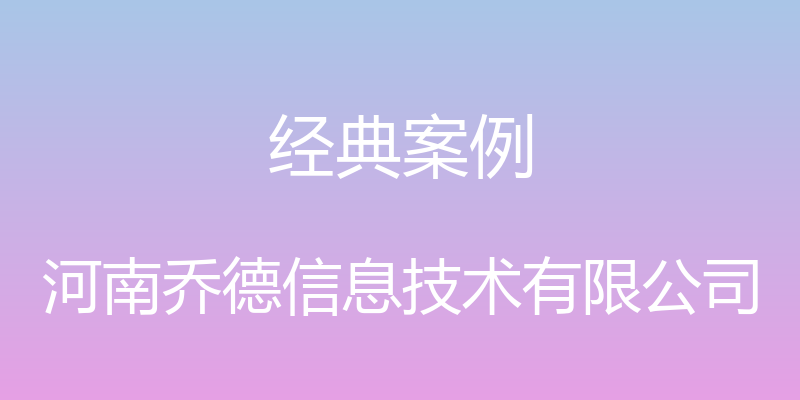 经典案例 - 河南乔德信息技术有限公司