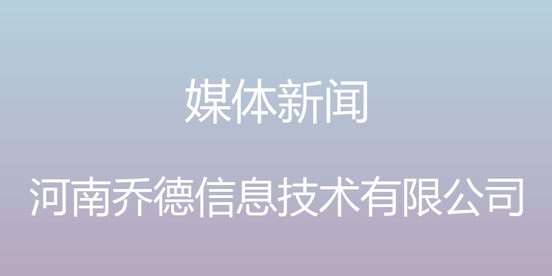 媒体新闻 - 河南乔德信息技术有限公司