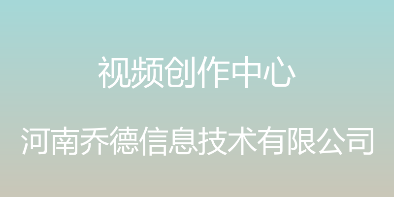 视频创作中心 - 河南乔德信息技术有限公司