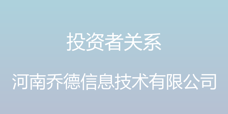 投资者关系 - 河南乔德信息技术有限公司