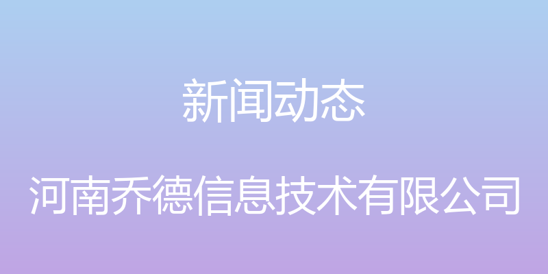 新闻动态 - 河南乔德信息技术有限公司