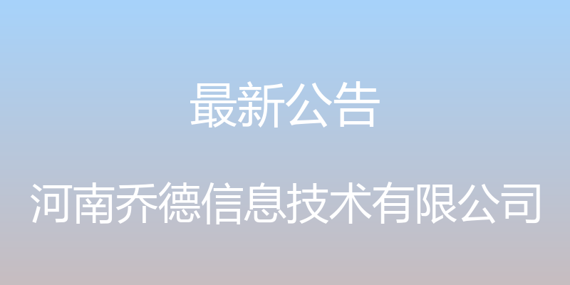 最新公告 - 河南乔德信息技术有限公司