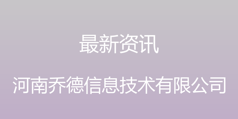 最新资讯 - 河南乔德信息技术有限公司